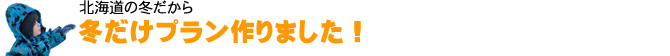北海道の冬だから冬だけプラン作りました！